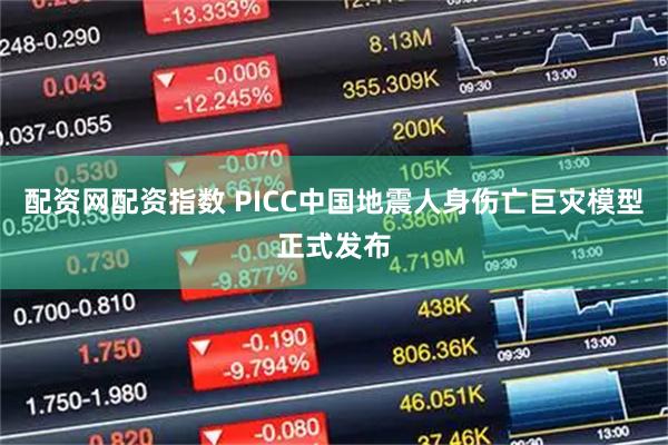 配资网配资指数 PICC中国地震人身伤亡巨灾模型正式发布