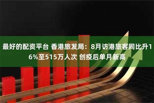 最好的配资平台 香港旅发局：8月访港旅客同比升16%至515万人次 创疫后单月新高