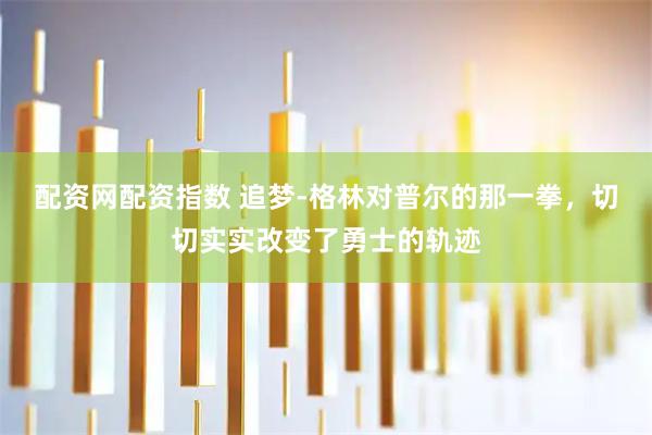 配资网配资指数 追梦-格林对普尔的那一拳，切切实实改变了勇士的轨迹