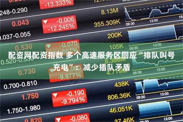 配资网配资指数 多个高速服务区回应“排队叫号充电”：减少插队矛盾