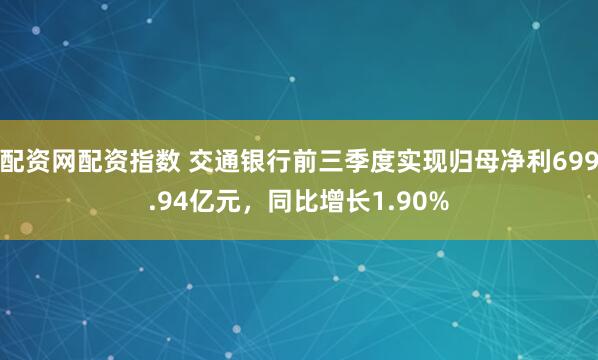 配资网配资指数 交通银行前三季度实现归母净利699.94亿元，同比增长1.90%