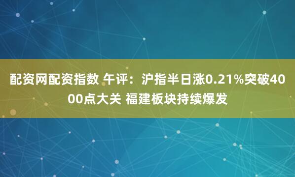 配资网配资指数 午评：沪指半日涨0.21%突破4000点大关 福建板块持续爆发