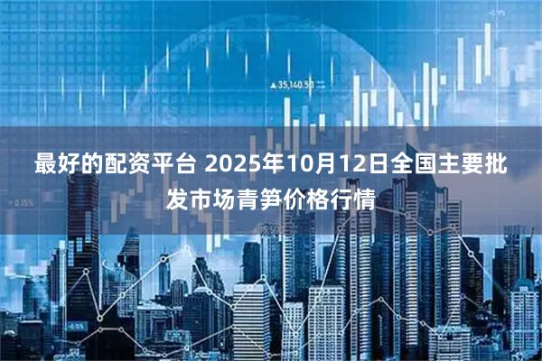 最好的配资平台 2025年10月12日全国主要批发市场青笋价格行情