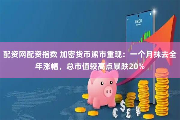 配资网配资指数 加密货币熊市重现：一个月抹去全年涨幅，总市值较高点暴跌20%