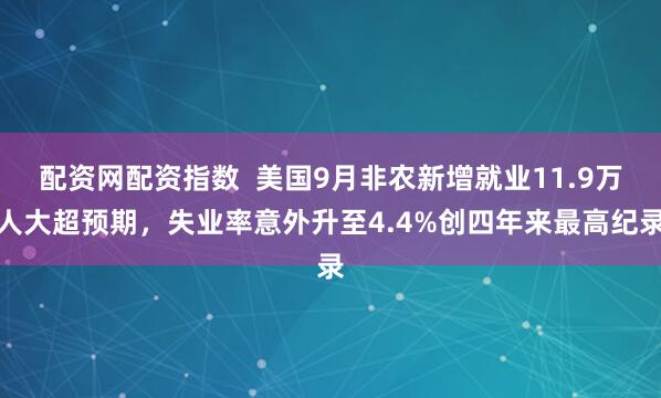配资网配资指数  美国9月非农新增就业11.9万人大超预期，失业率意外升至4.4%创四年来最高纪录