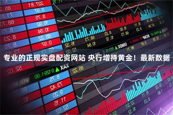 专业的正规实盘配资网站 央行增持黄金！最新数据