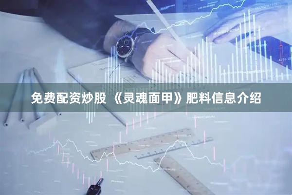 免费配资炒股 《灵魂面甲》肥料信息介绍