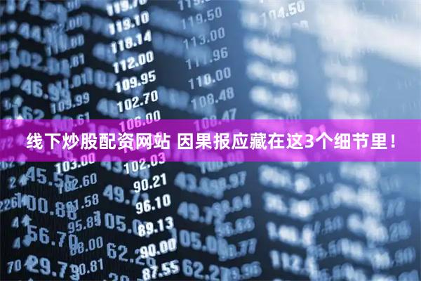 线下炒股配资网站 因果报应藏在这3个细节里！