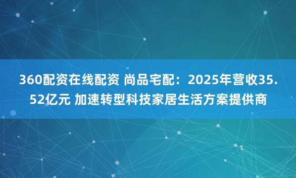 360配资在线配资 尚品宅配：2025年营收35.52亿元 加速转型科技家居生活方案提供商